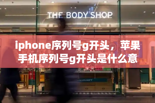 iphone序列号g开头，苹果手机序列号g开头是什么意思