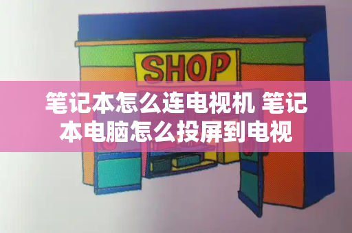笔记本怎么连电视机 笔记本电脑怎么投屏到电视-第1张图片-星选测评