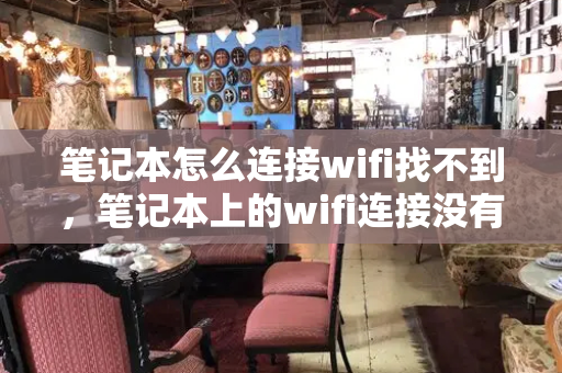 笔记本怎么连接wifi找不到，笔记本上的wifi连接没有了-第1张图片-星选测评