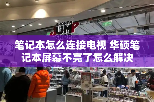 笔记本怎么连接电视 华硕笔记本屏幕不亮了怎么解决-第1张图片-星选测评