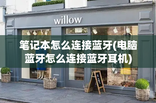 笔记本怎么连接蓝牙(电脑蓝牙怎么连接蓝牙耳机)