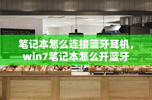 笔记本怎么连接蓝牙耳机，win7笔记本怎么开蓝牙-第1张图片-星选测评