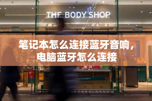 笔记本怎么连接蓝牙音响，电脑蓝牙怎么连接-第1张图片-星选测评