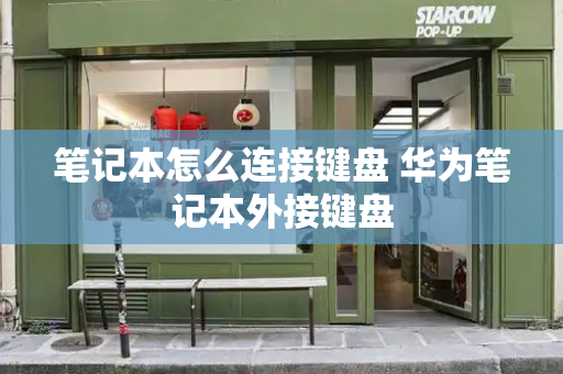 笔记本怎么连接键盘 华为笔记本外接键盘-第1张图片-星选测评