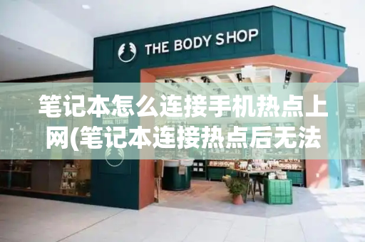 笔记本怎么连接手机热点上网(笔记本连接热点后无法上网)