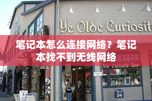 笔记本怎么连接网络？笔记本找不到无线网络-第1张图片-星选测评