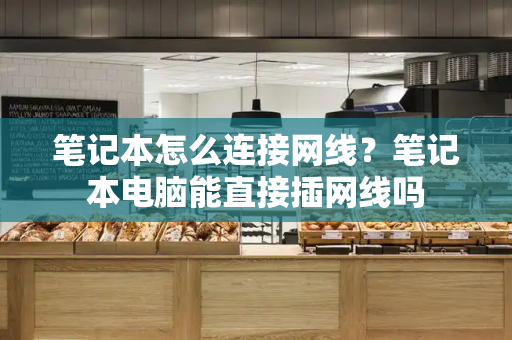 笔记本怎么连接网线？笔记本电脑能直接插网线吗-第1张图片-星选测评