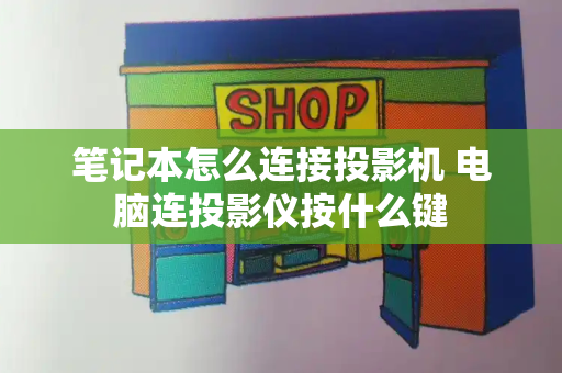 笔记本怎么连接投影机 电脑连投影仪按什么键-第1张图片-星选测评