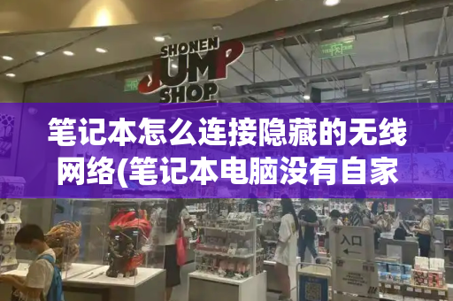笔记本怎么连接隐藏的无线网络(笔记本电脑没有自家的wifi)