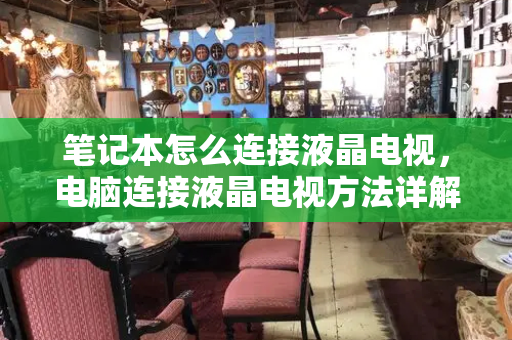 笔记本怎么连接液晶电视，电脑连接液晶电视方法详解