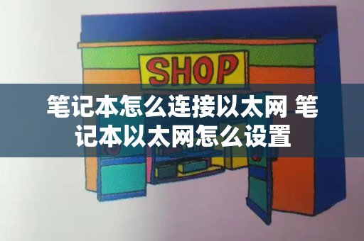 笔记本怎么连接以太网 笔记本以太网怎么设置-第1张图片-星选测评