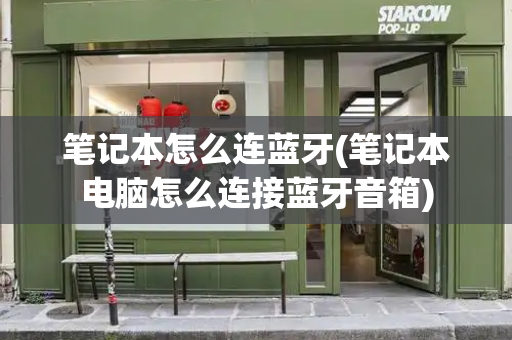 笔记本怎么连蓝牙(笔记本电脑怎么连接蓝牙音箱)-第1张图片-星选测评