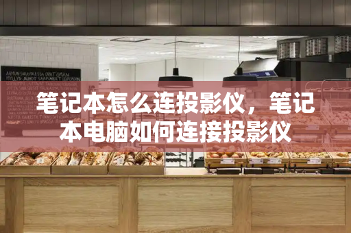 笔记本怎么连投影仪，笔记本电脑如何连接投影仪