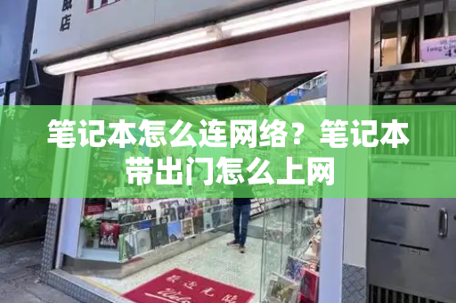 笔记本怎么连网络？笔记本带出门怎么上网