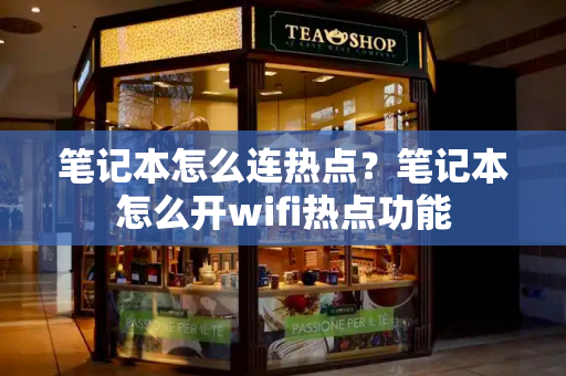 笔记本怎么连热点？笔记本怎么开wifi热点功能-第1张图片-星选测评