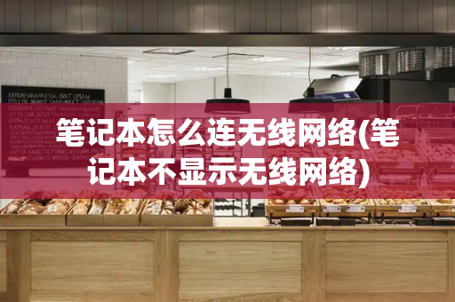 笔记本怎么连无线网络(笔记本不显示无线网络)-第1张图片-星选测评