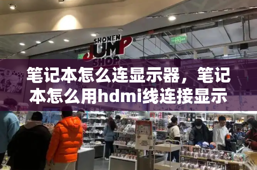 笔记本怎么连显示器，笔记本怎么用hdmi线连接显示器