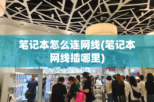 笔记本怎么连网线(笔记本网线插哪里)