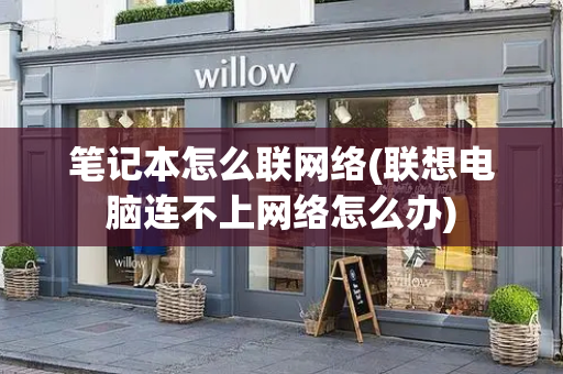 笔记本怎么联网络(联想电脑连不上网络怎么办)
