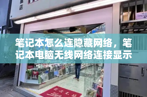 笔记本怎么连隐藏网络，笔记本电脑无线网络连接显示红叉