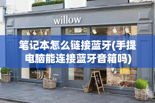 笔记本怎么链接蓝牙(手提电脑能连接蓝牙音箱吗)
