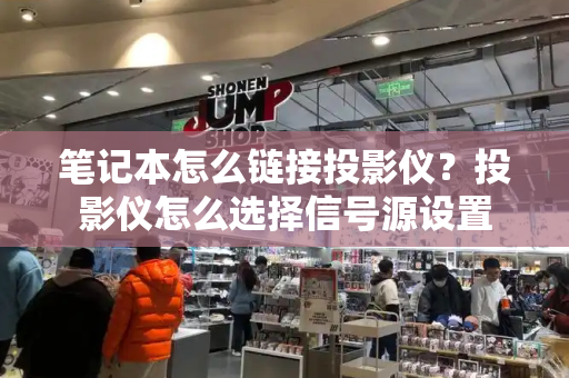 笔记本怎么链接投影仪？投影仪怎么选择信号源设置