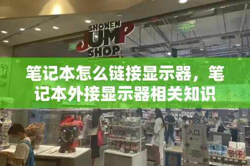 笔记本怎么链接显示器，笔记本外接显示器相关知识