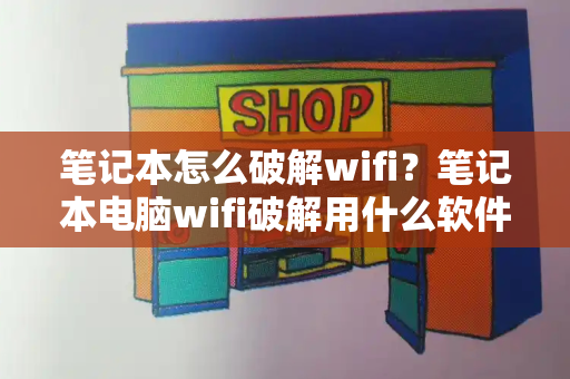 笔记本怎么破解wifi？笔记本电脑wifi破解用什么软件