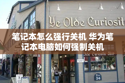 笔记本怎么强行关机 华为笔记本电脑如何强制关机-第1张图片-星选测评