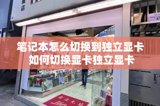 笔记本怎么切换到独立显卡 如何切换显卡独立显卡