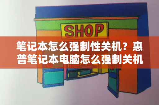 笔记本怎么强制性关机？惠普笔记本电脑怎么强制关机-第1张图片-星选测评