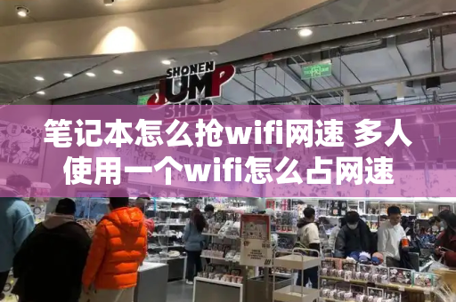 笔记本怎么抢wifi网速 多人使用一个wifi怎么占网速