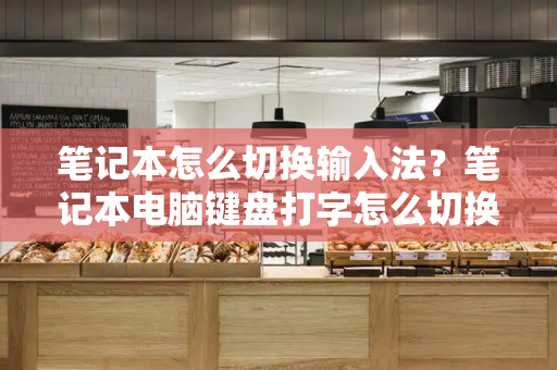 笔记本怎么切换输入法？笔记本电脑键盘打字怎么切换-第1张图片-星选测评
