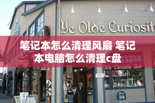 笔记本怎么清理风扇 笔记本电脑怎么清理c盘
