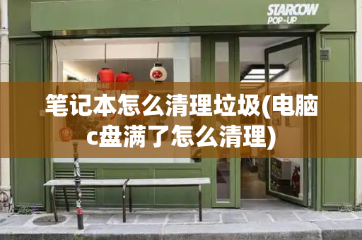 笔记本怎么清理垃圾(电脑c盘满了怎么清理)