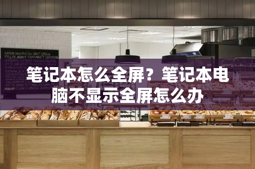 笔记本怎么全屏？笔记本电脑不显示全屏怎么办