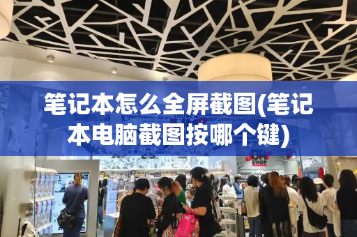 笔记本怎么全屏截图(笔记本电脑截图按哪个键)-第1张图片-星选测评