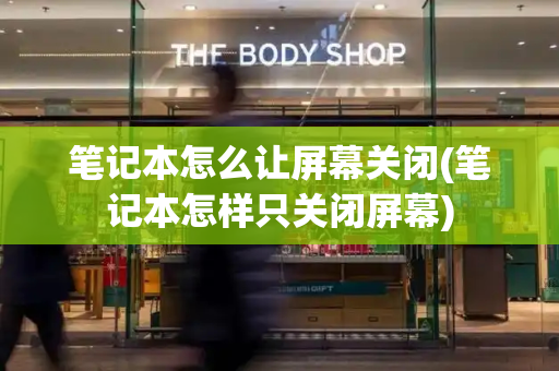 笔记本怎么让屏幕关闭(笔记本怎样只关闭屏幕)-第1张图片-星选测评