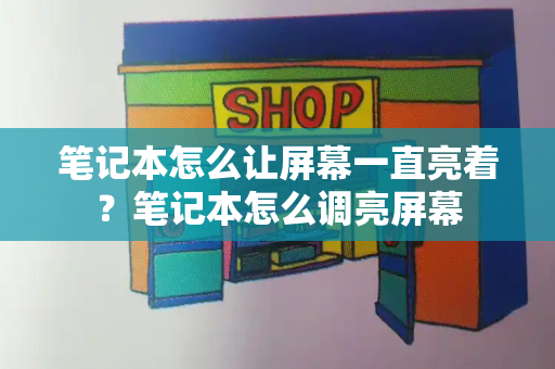 笔记本怎么让屏幕一直亮着？笔记本怎么调亮屏幕-第1张图片-星选测评