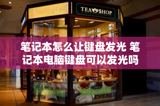 笔记本怎么让键盘发光 笔记本电脑键盘可以发光吗-第1张图片-星选测评