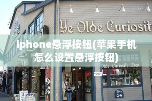 iphone悬浮按钮(苹果手机怎么设置悬浮按钮)-第1张图片-星选测评