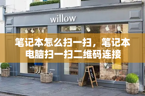笔记本怎么扫一扫，笔记本电脑扫一扫二维码连接