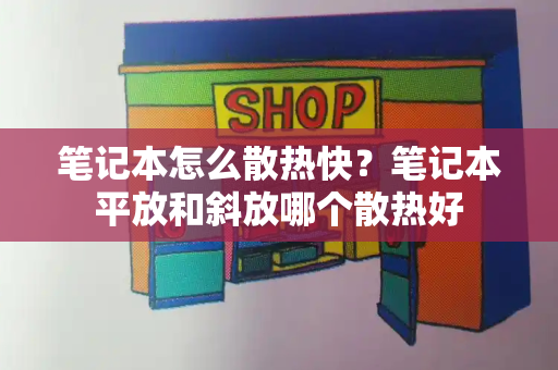 笔记本怎么散热快？笔记本平放和斜放哪个散热好