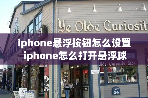 iphone悬浮按钮怎么设置 iphone怎么打开悬浮球-第1张图片-星选测评