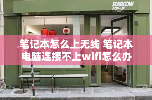 笔记本怎么上无线 笔记本电脑连接不上wifi怎么办