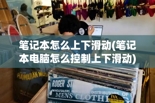 笔记本怎么上下滑动(笔记本电脑怎么控制上下滑动)-第1张图片-星选测评
