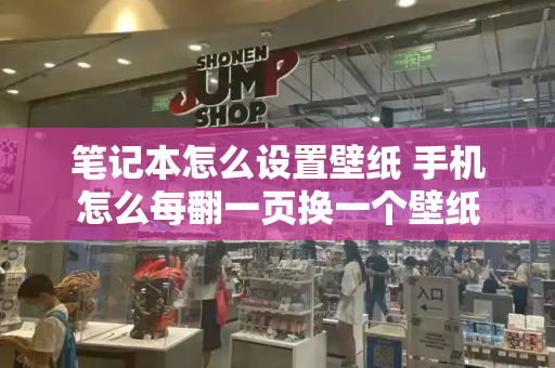 笔记本怎么设置壁纸 手机怎么每翻一页换一个壁纸