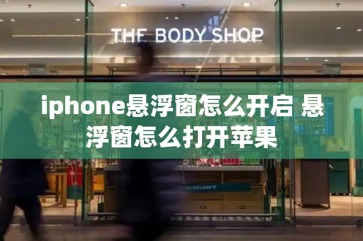 iphone悬浮窗怎么开启 悬浮窗怎么打开苹果