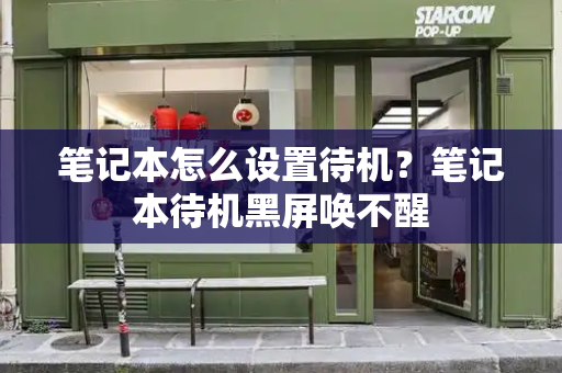 笔记本怎么设置待机？笔记本待机黑屏唤不醒-第1张图片-星选测评