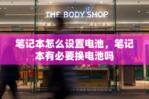 笔记本怎么设置电池，笔记本有必要换电池吗